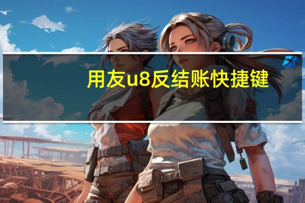 用友u8反结账快捷键（用友u8反结账）