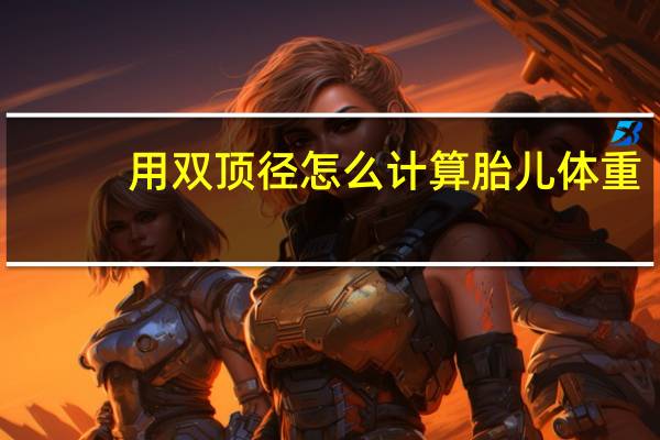 用双顶径怎么计算胎儿体重（怎么计算胎儿体重）