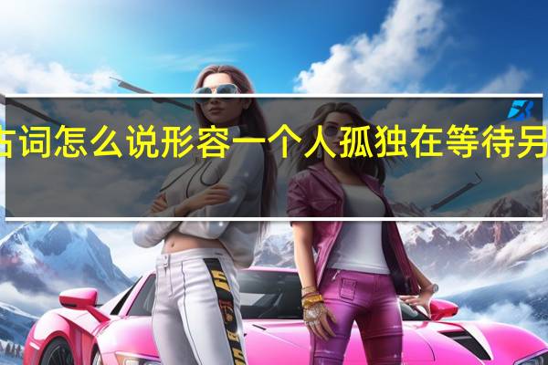 用古词怎么说形容一个人孤独在等待另外一个人