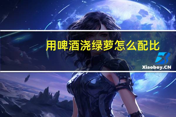 用啤酒浇绿萝怎么配比