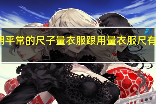 用平常的尺子量衣服跟用量衣服尺有区别吗