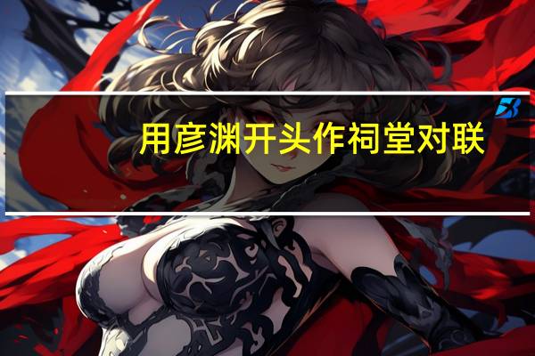 用彦渊开头作祠堂对联