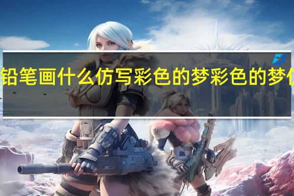 用彩色的铅笔画什么仿写彩色的梦 彩色的梦仿写第二三小节