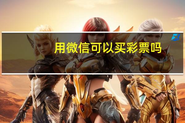用微信可以买彩票吗（微信可以买彩票吗）