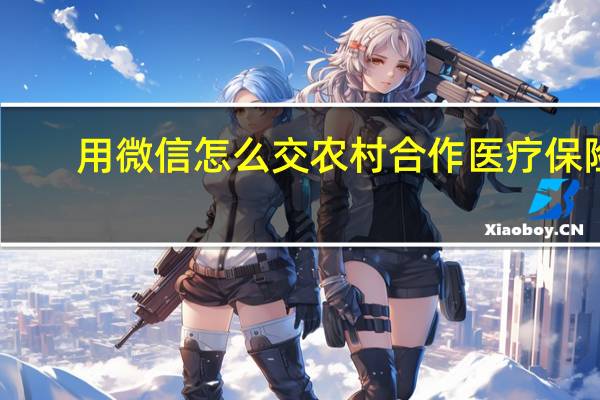 用微信怎么交农村合作医疗保险(用微信怎么交农村合作医疗)