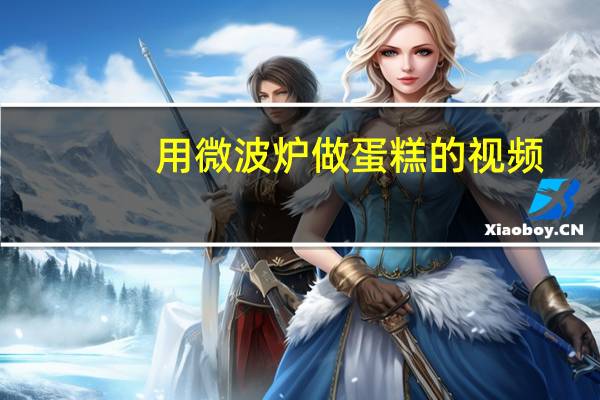 用微波炉做蛋糕的视频（用微波炉怎样做蛋糕）