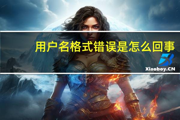 用户名格式错误是怎么回事（用户名格式错误）