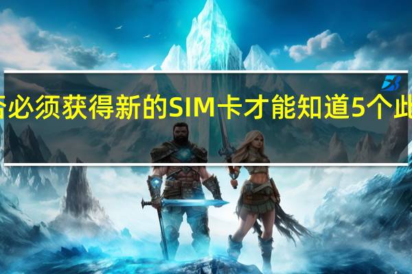 用户是否必须获得新的SIM卡才能知道5个此类问题的答案？