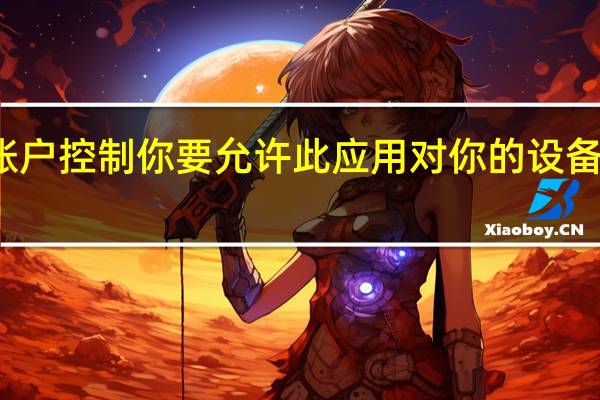 用户账户控制你要允许此应用对你的设备进行更改吗（用户帐户控制）