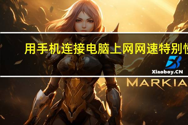 用手机连接电脑上网网速特别慢（如何用手机连接电脑上网）