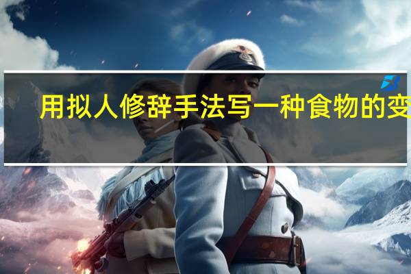 用拟人修辞手法写一种食物的变化