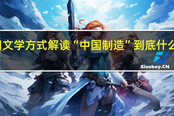 用文学方式解读“中国制造” 到底什么情况嘞