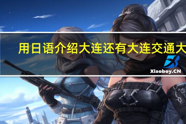 用日语介绍大连 还有大连交通大学