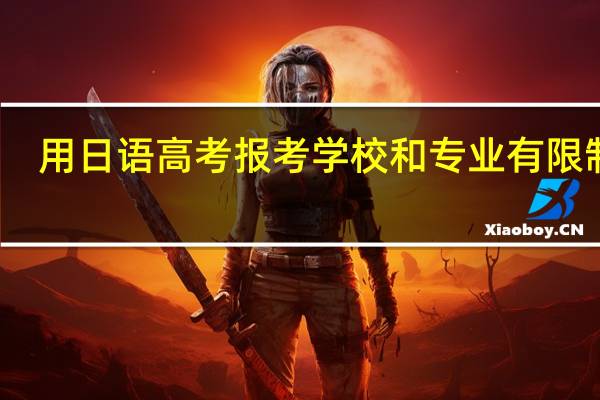 用日语高考报考学校和专业有限制吗