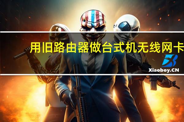 用旧路由器做台式机无线网卡（台式机怎么用无线路由器）