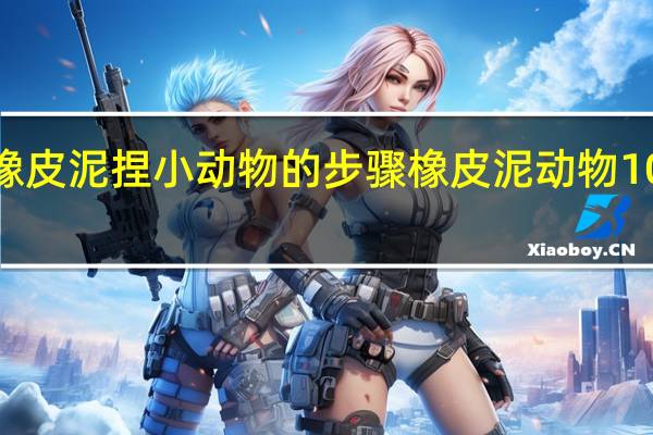 用橡皮泥捏小动物的步骤 橡皮泥动物100种捏法