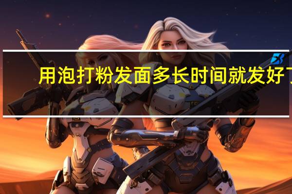 用泡打粉发面多长时间就发好了（发好了）