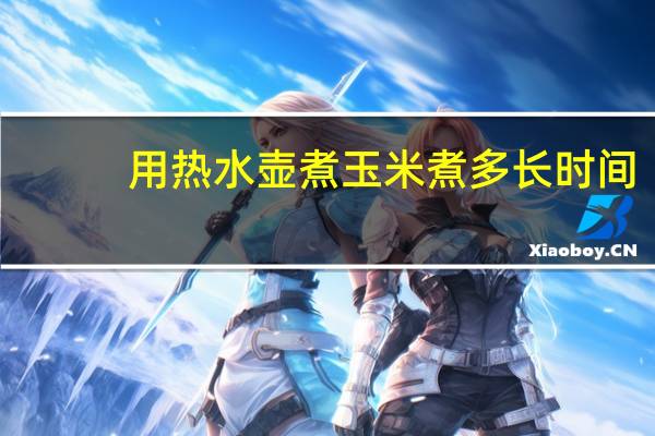 用热水壶煮玉米煮多长时间