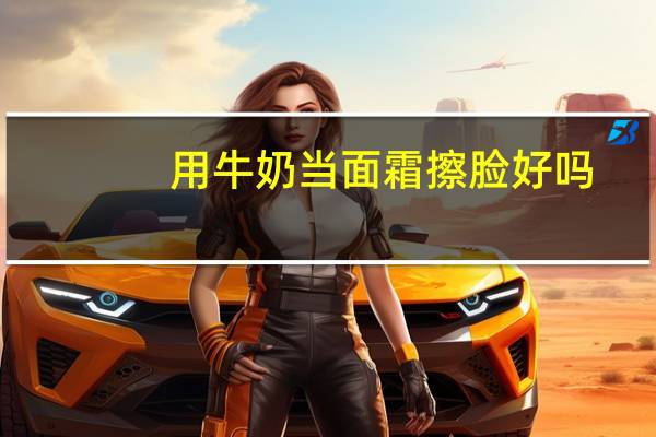 用牛奶当面霜擦脸好吗