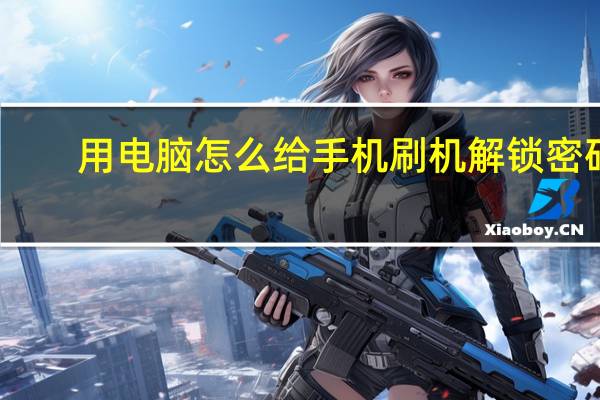 用电脑怎么给手机刷机解锁密码（用电脑怎么给手机刷机）