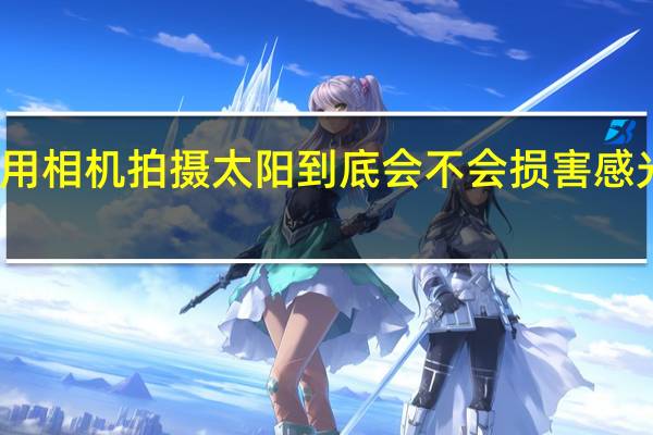 用相机拍摄太阳到底会不会损害感光元件