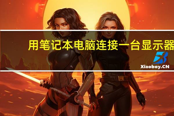 用笔记本电脑连接一台显示器,作为第二显示器,怎么知道这显示器的分辨率