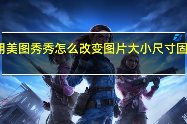 用美图秀秀怎么改变图片大小尺寸固定长宽