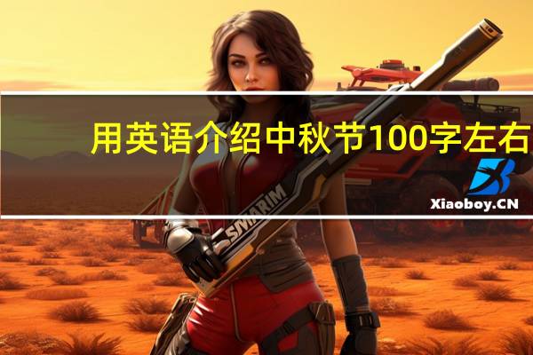 用英语介绍中秋节100字左右(用英语介绍中秋节)