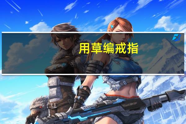 用草编戒指（关于用草编戒指的介绍）