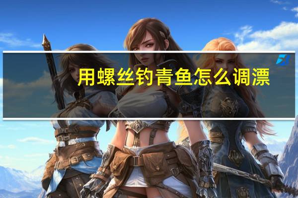 用螺丝钓青鱼怎么调漂（钓青鱼怎么调漂）