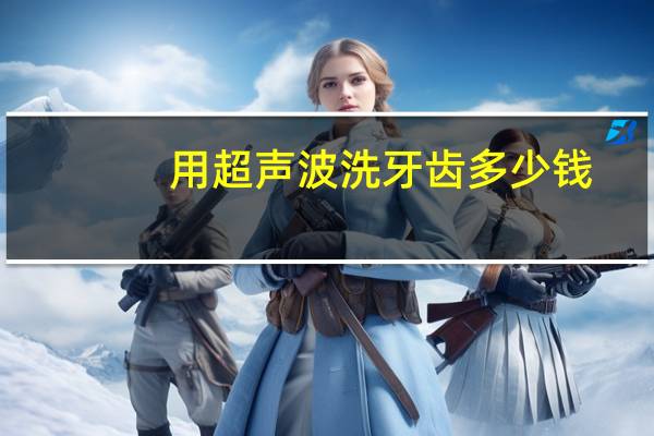 用超声波洗牙齿多少钱（超声波洁牙多少钱）