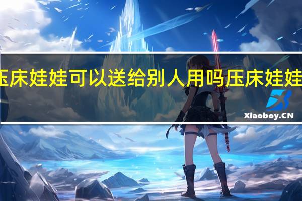 用过的压床娃娃可以送给别人用吗 压床娃娃用完怎么处理