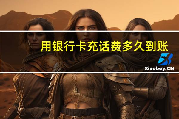 用银行卡充话费多久到账（用银行卡网上充话费）