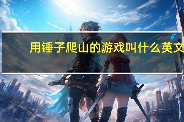 用锤子爬山的游戏叫什么英文（用锤子爬山的游戏叫什么）