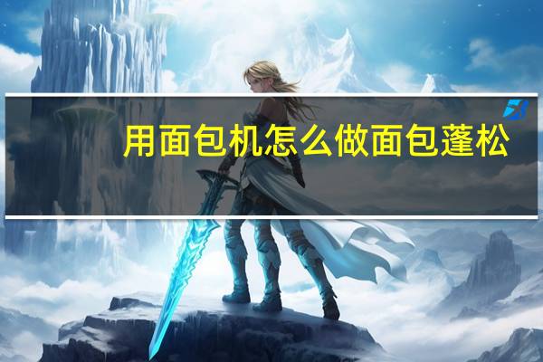 用面包机怎么做面包蓬松（用面包机怎么做面包）