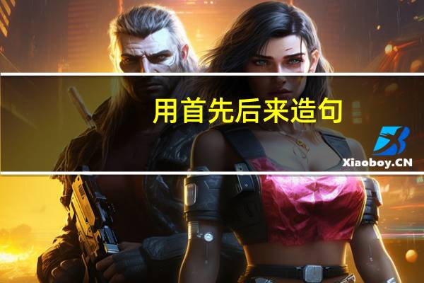 用首先后来造句