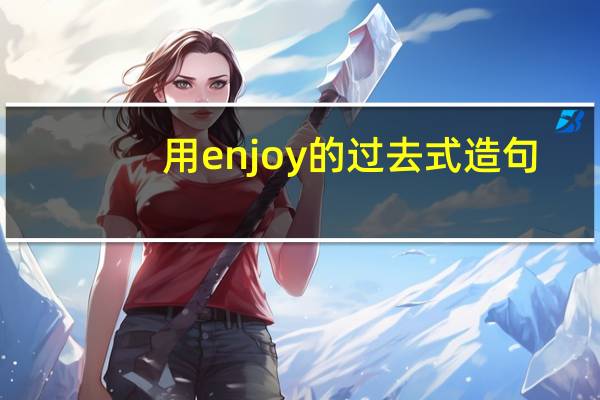 用enjoy的过去式造句