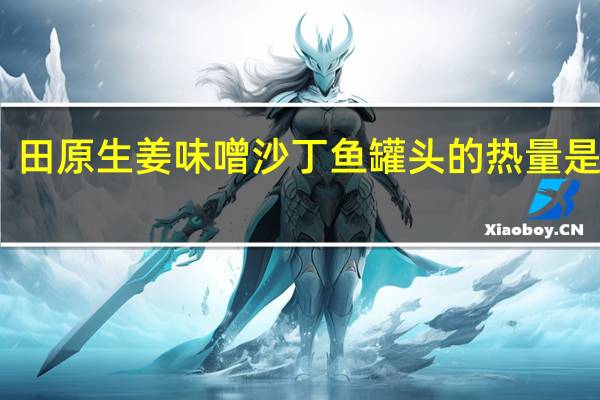田原 生姜味噌沙丁鱼罐头的热量是多少