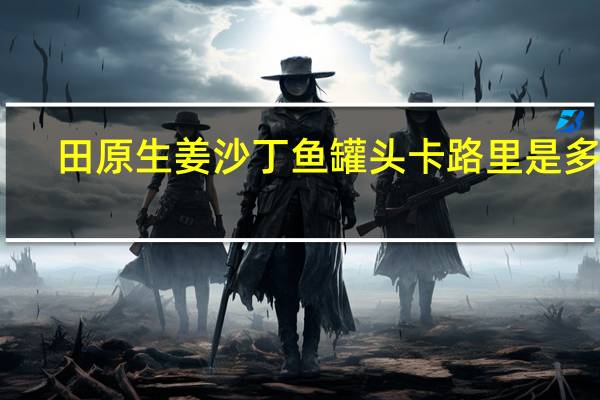 田原 生姜沙丁鱼罐头卡路里是多少