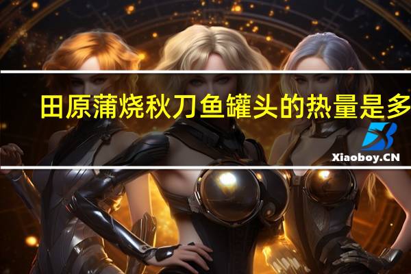 田原 蒲烧秋刀鱼罐头的热量是多少