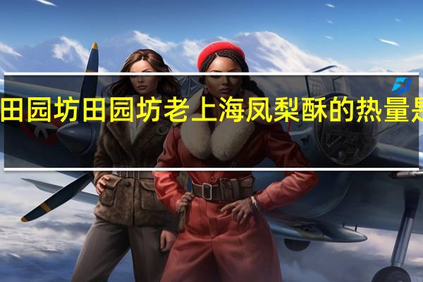 田园坊  田园坊老上海凤梨酥的热量是多少