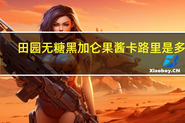 田园 无糖黑加仑果酱卡路里是多少