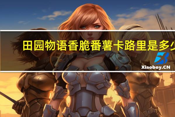 田园物语 香脆番薯卡路里是多少