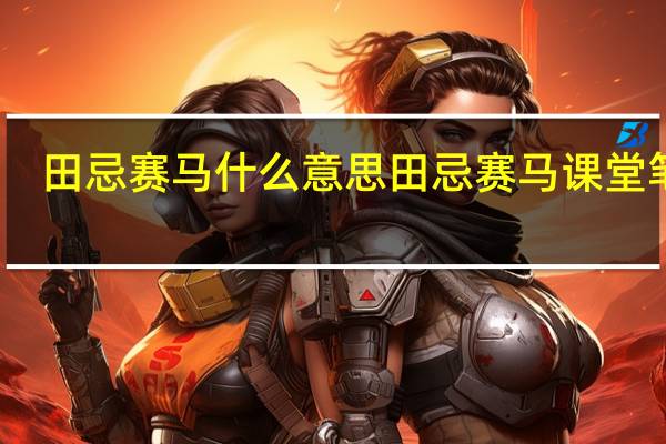 田忌赛马什么意思 田忌赛马课堂笔记