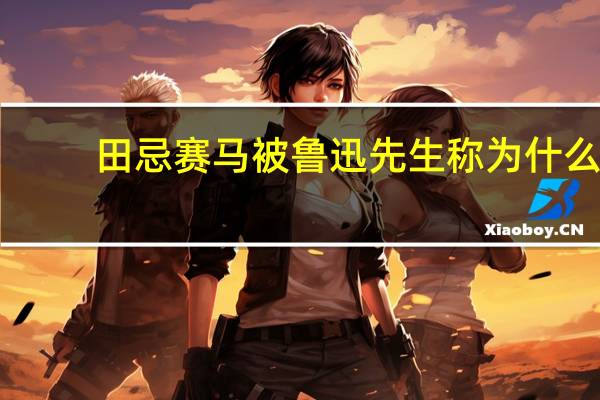 田忌赛马被鲁迅先生称为什么