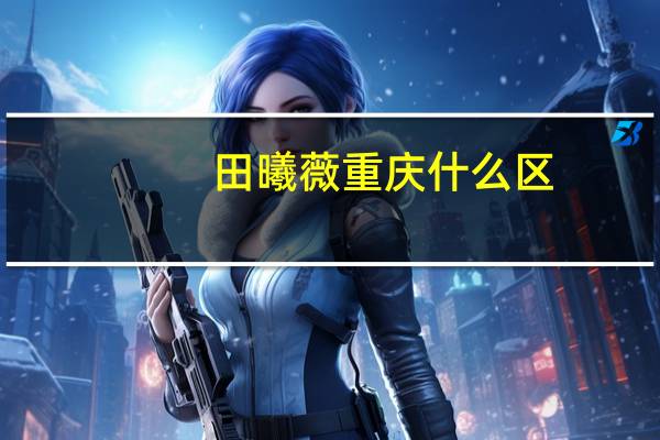 田曦薇重庆什么区