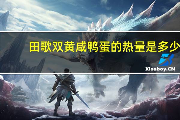 田歌 双黄咸鸭蛋的热量是多少