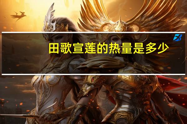 田歌 宣莲的热量是多少