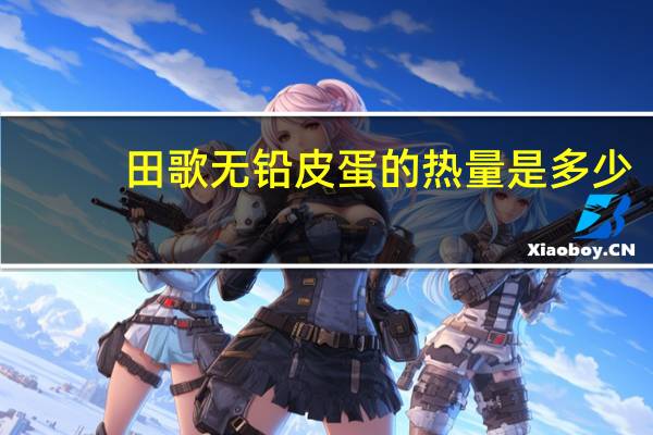 田歌 无铅皮蛋的热量是多少