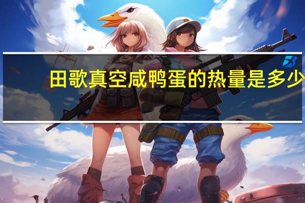 田歌 真空咸鸭蛋的热量是多少